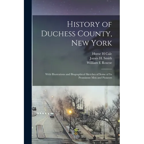 History of Duchess County, New York: With Illustrations and Biographical Sketches of Some of its Prominent men and Pioneers