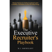 The Executive Recruiter's Playbook: Winning Strategies for Finding Exceptional Leaders & Building a Sustainable Executive Recruiting Strategy