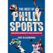 The Best of Philly Sports: Amazing Moments and Stories in Philadelphia Sports History