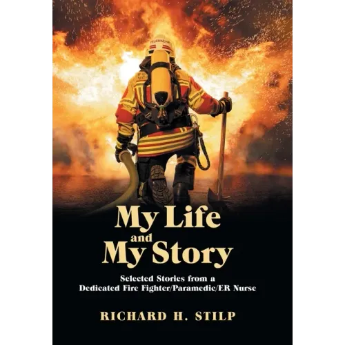 My Life and My Stories: Selected Stories from a Dedicated Fire Fighter/Paramedic/Er Nurse