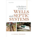 A Builder's Guide to Wells and Septic Systems, Second Edition