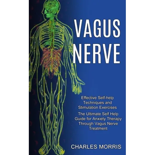 Vagus Nerve: The Ultimate Self Help Guide for Anxiety Therapy Through Vagus Nerve Treatment (Effective Self-help Techniques and Stimulation Exercises)