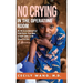 No Crying in the Operating Room: My Life as an International Relief Doctor, from Haiti, to South Sudan, to the Syrian Civil War A Memoir