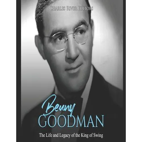 Benny Goodman: The Life and Legacy of the King of Swing