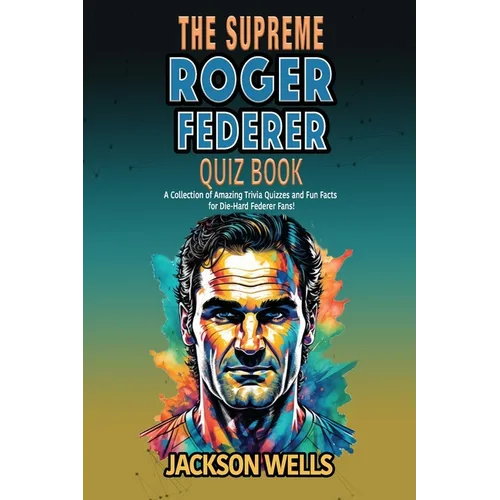 Roger Federer: The Supreme quiz and trivia book on the tennis maestro