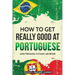 How to Get Really Good at Portuguese: Learn Portuguese to Fluency and Beyond
