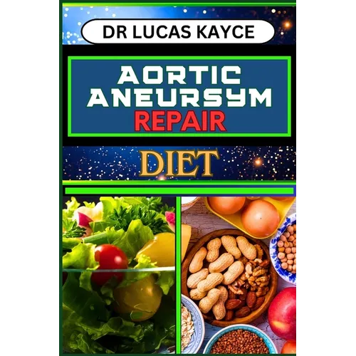 Aortic Aneurysm Repair Diet: Revitalizing Your Health And Understanding Dietary Solutions For Cardiovascular Recovery And Relief