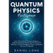 Quantum Physics: Learn The Secrets Of Quantum Mechanics, Understand Essential Theories Like The Theory Of Relativity, And The Entanglement Theory, And