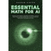 Essential Math for AI: Exploring Linear Algebra, Probability and Statistics, Calculus, Graph Theory, Discrete Mathematics, Numerical Methods, Optimiza