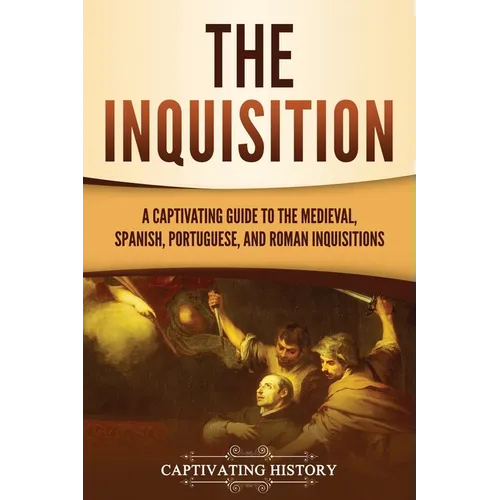 The Inquisition: A Captivating Guide to the Medieval, Spanish, Portuguese, and Roman Inquisitions