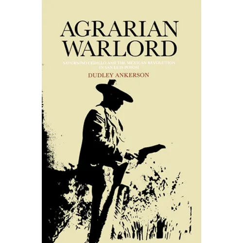 Agrarian Warlord: Saturnino Cedillo and the Mexican Revolution in San Luis Potosí