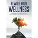 Rewire Your Wellness: A Guide to Reclaiming Your Life From Chronic Illness, Anxiety, and Pain