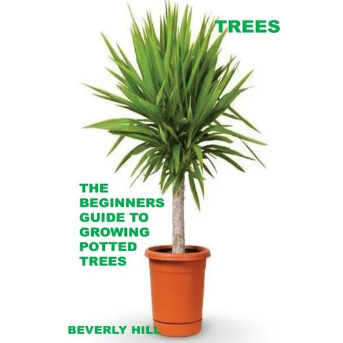 Trees: The Beginners Guide To Growing Potted Trees