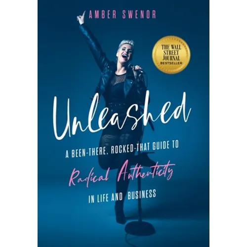 Unleashed: A Been-There, Rocked-That Guide to Radical Authenticity in Life and Business