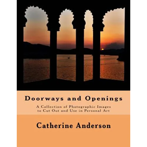 Doorways and Openings: A Collection of Photographic Images to Cut Out and Use in Personal Art