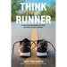 Think Like a Runner: Understanding Why We Run and How to Do It Better