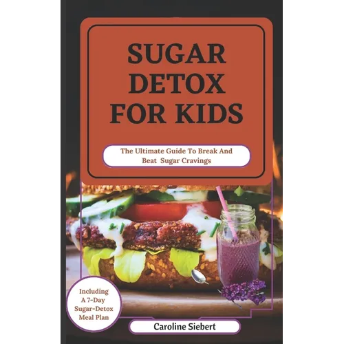 Sugar Detox for Kids: The Ultimate Guide To Break And Beat Sugar Cravings
