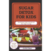 Sugar Detox for Kids: The Ultimate Guide To Break And Beat Sugar Cravings