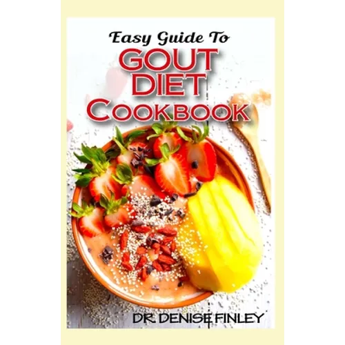 Easy Guide To Gout Diet Cookbook: 50+ Homemade, Assorted, Delectable Recipes for managing and preventing gout!