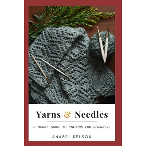 Yarns and Needles: Ultimate guide to knitting for beginners
