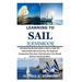 Learning to Sail Handbook: Detailed Step By Step Guide on How to Sail; The Salient Rules (Dos & Don'ts); The Required Preparation Plus Some Vital