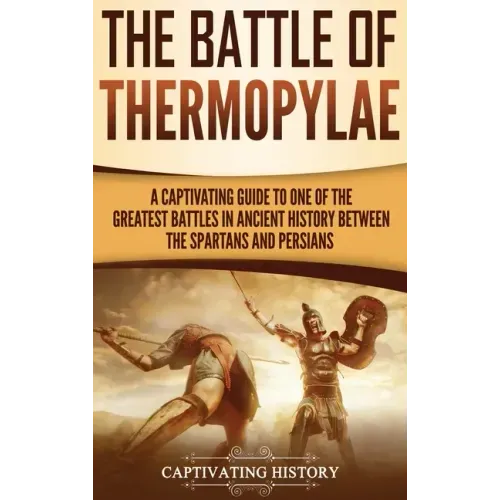 The Battle of Thermopylae: A Captivating Guide to One of the Greatest Battles in Ancient History Between the Spartans and Persians