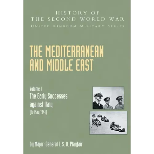 Mediterranean and Middle East Volume I: The Early Successes against Italy (to May 1941): HISTORY OF THE SECOND WORLD WAR: UNITED KINGDOM MILITARY SERI