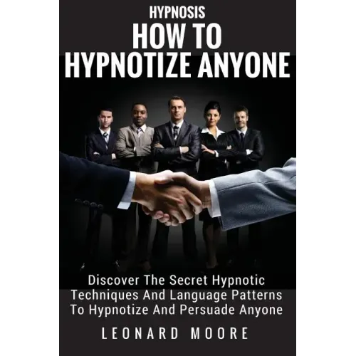 Hypnosis: How To Hypnotize Anyone: Discover The Secret Hypnotic Techniques And Language Patterns To Hypnotize And Persuade Anyon
