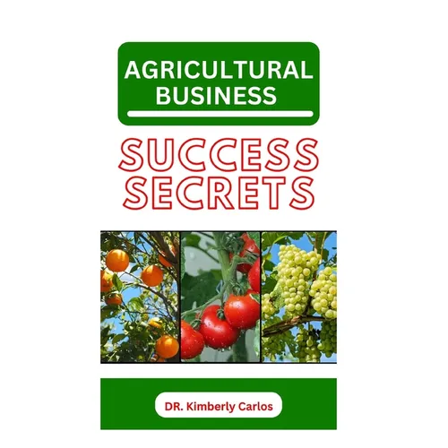 Agricultural Business Success Secrets: Everything You Should Know to Become a Wealthy Farmer