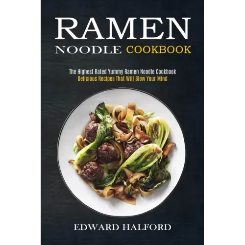 Ramen Noodle Cookbook: Delicious Recipes That Will Blow Your Mind (The Highest Rated Yummy Ramen Noodle Cookbook)