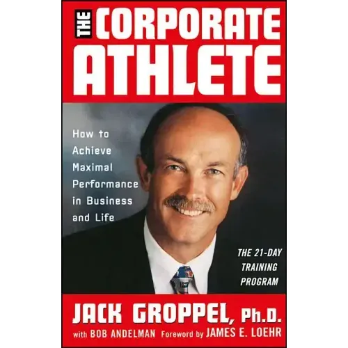 The Corporate Athlete: How to Achieve Maximal Performance in Business and Life