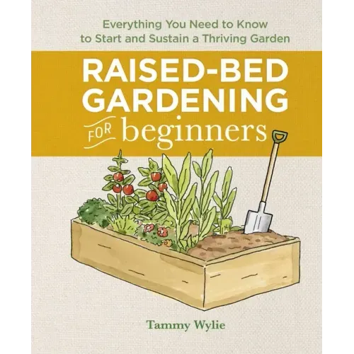 Raised-Bed Gardening for Beginners: Everything You Need to Know to Start and Sustain a Thriving Garden