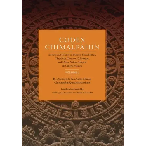Codex Chimalpahin: Society and Politics in Mexico Tenochtitlan, Tlatelolco, Texcoco, Culhuacan, and Other Nahua Altepetl in Central Mexico, Volume 1 V