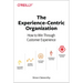 The Experience-Centric Organization: How to Win Through Customer Experience