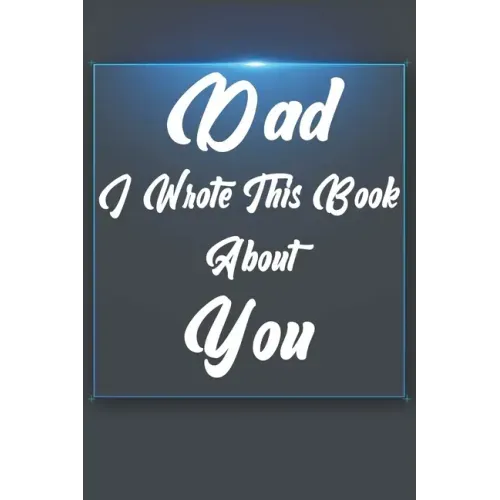 Dad, I Wrote This Book About You: Perfect For Dad's Birthday, Father's Day, Christmas Or Just To Show Dad You Love Him!