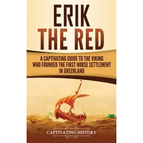 Erik the Red: A Captivating Guide to the Viking Who Founded the First Norse Settlement in Greenland