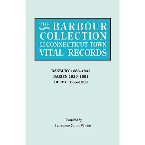 Barbour Collection of Connecticut Town Vital Records. Volume 8: Danbury 1685-1847, Darien 1820-1851, Derby 1655-1852