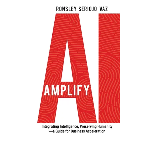 Amplify AI: Integrating Intelligence, Preserving Humanity-a Guide for Business Acceleration
