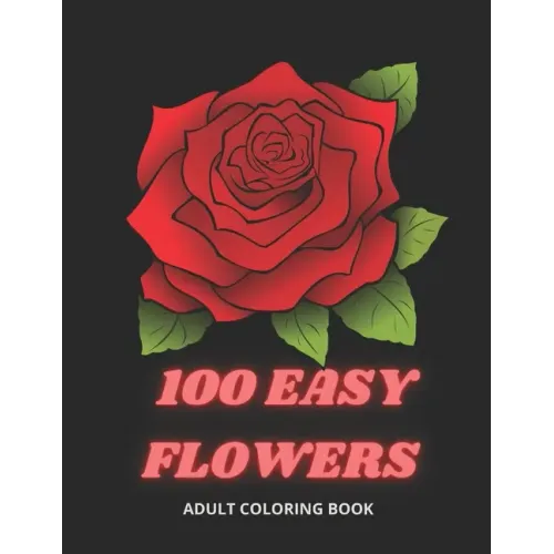 100 Easy Flowers Adult Coloring Book: Beautiful Flowers Coloring Pages with Large Print for Adult Relaxation Perfect Coloring Book for Seniors