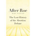After Roe: The Lost History of the Abortion Debate