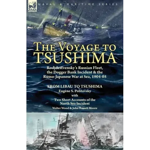 The Voyage to Tsushima: Rodjdestvensky's Russian Fleet, the Dogger Bank Incident & the Russo-Japanese War at Sea, 1904-05-From Libau to Tsushima with