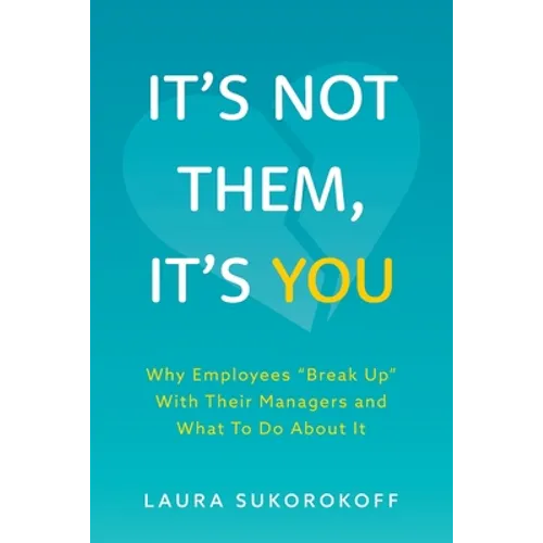 It's Not Them, It's You: Why Employees Break Up With Their Managers and What To Do About It