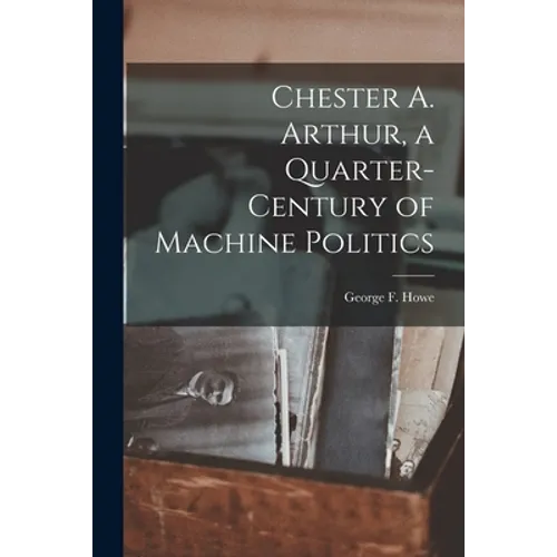 Chester A. Arthur, a Quarter-century of Machine Politics