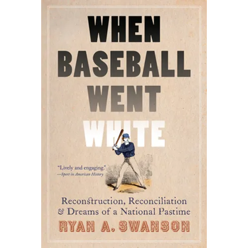 When Baseball Went White: Reconstruction, Reconciliation, and Dreams of a National Pastime