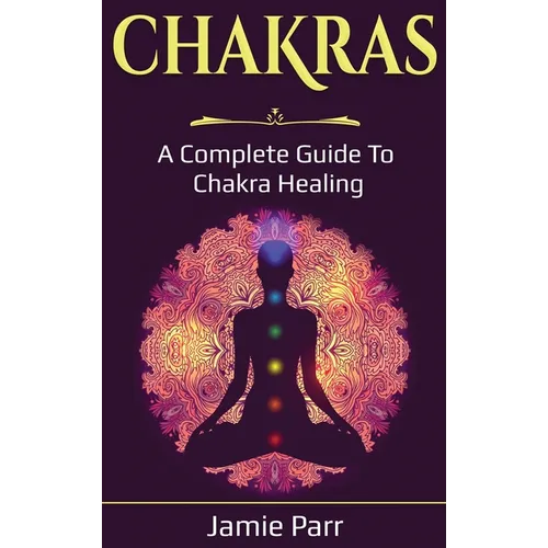 Chakras: A Complete Guide to Chakra Healing