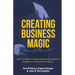 Creating Business Magic: How the Power of Magic Can Inspire, Innovate, and Revolutionize Your Business (Magicians' Secrets That Could Make You