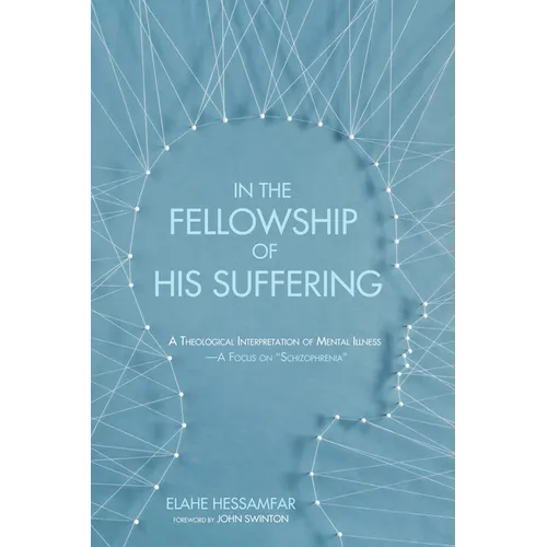 In the Fellowship of His Suffering: A Theological Interpretation of Mental Illness--A Focus on "Schizophrenia"