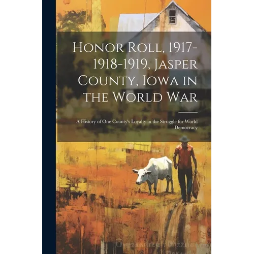 Honor Roll, 1917-1918-1919, Jasper County, Iowa in the World War: A History of one County's Loyalty in the Struggle for World Democracy
