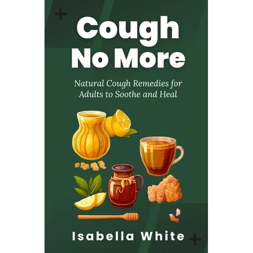 Cough No More: Natural Cough Remedies for Adults to Soothe and Heal