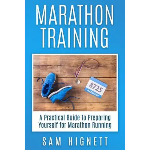 Marathon Training: A Practical Guide to Preparing Yourself for Marathon Running